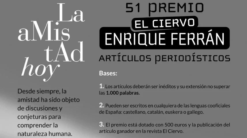 La revista de pensament i cultura El Ciervo ha obert la convocatòria del 51è Premi El Ciervo-Enrique Ferrán d'articles periodístics, dedicat enguany a l'amistat. Els treballs, inèdits i d'un màxim de 1.000 paraules, es poden presentar fins al 30 de novembre de 2026.